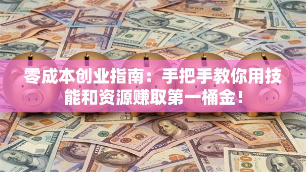 零成本创业指南：手把手教你用技能和资源赚取第一桶金！