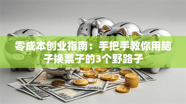 零成本创业指南：手把手教你用脑子换票子的3个野路子