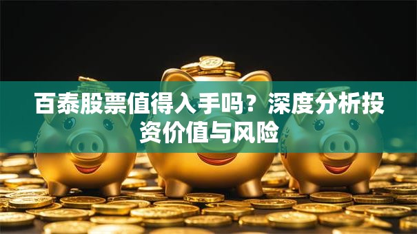 百泰股票值得入手吗？深度分析投资价值与风险