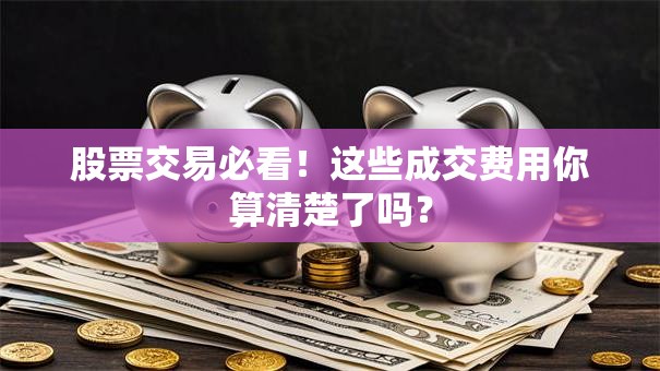 股票交易必看！这些成交费用你算清楚了吗？