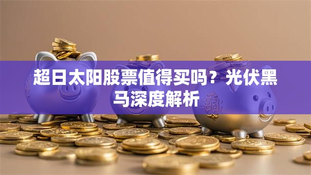 超日太阳股票值得买吗？光伏黑马深度解析