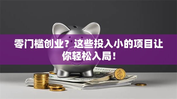 零门槛创业？这些投入小的项目让你轻松入局！