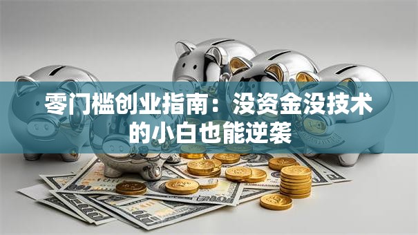 零门槛创业指南：没资金没技术的小白也能逆袭