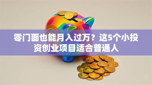 零门面也能月入过万？这5个小投资创业项目适合普通人