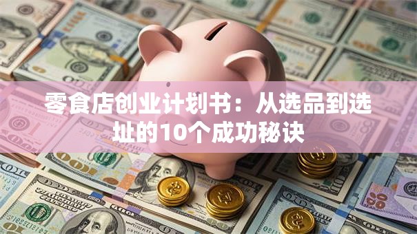 零食店创业计划书：从选品到选址的10个成功秘诀