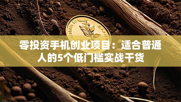 零投资手机创业项目：适合普通人的5个低门槛实战干货