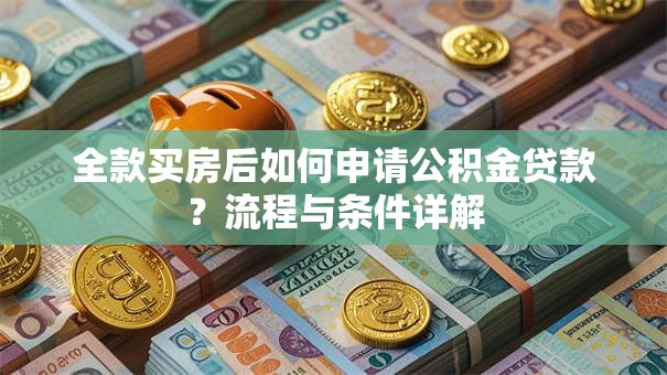 全款买房后如何申请公积金贷款？流程与条件详解