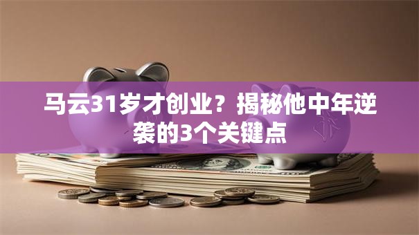 马云31岁才创业？揭秘他中年逆袭的3个关键点