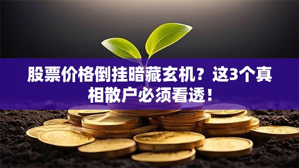 股票价格倒挂暗藏玄机？这3个真相散户必须看透！