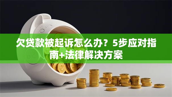 欠贷款被起诉怎么办？5步应对指南+法律解决方案