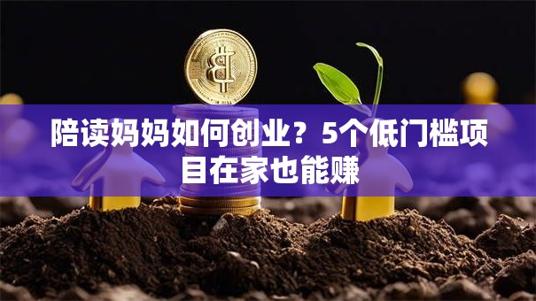 陪读妈妈如何创业？5个低门槛项目在家也能赚
