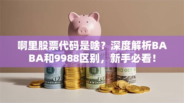 啊里股票代码是啥？深度解析BABA和9988区别，新手必看！
