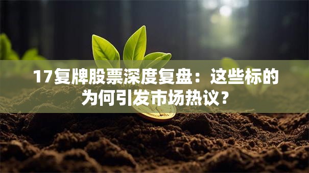 17复牌股票深度复盘：这些标的为何引发市场热议？