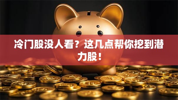 冷门股没人看？这几点帮你挖到潜力股！