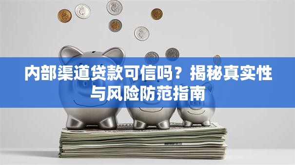 内部渠道贷款可信吗？揭秘真实性与风险防范指南