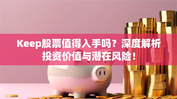 Keep股票值得入手吗？深度解析投资价值与潜在风险！