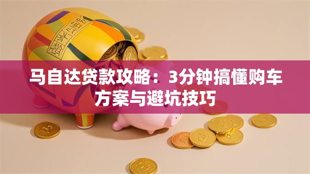 马自达贷款攻略：3分钟搞懂购车方案与避坑技巧