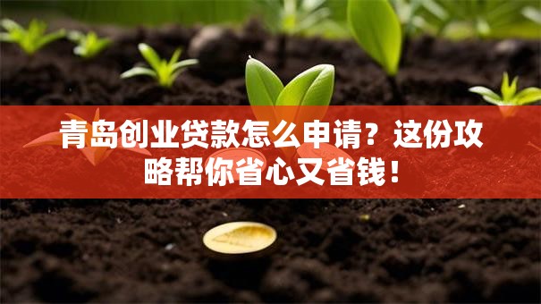 青岛创业贷款怎么申请？这份攻略帮你省心又省钱！