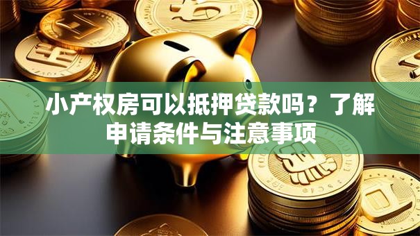 小产权房可以抵押贷款吗？了解申请条件与注意事项