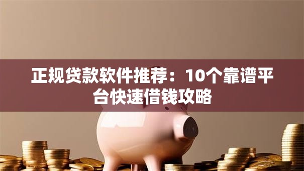 正规贷款软件推荐：10个靠谱平台快速借钱攻略