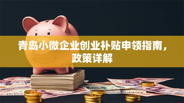 青岛小微企业创业补贴申领指南，政策详解