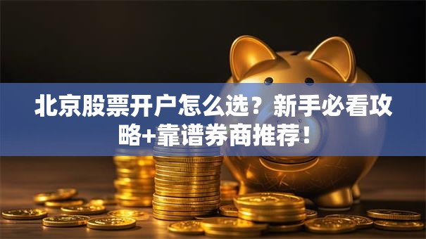 北京股票开户怎么选？新手必看攻略+靠谱券商推荐！