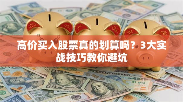高价买入股票真的划算吗？3大实战技巧教你避坑