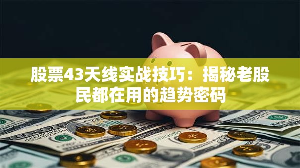 股票43天线实战技巧：揭秘老股民都在用的趋势密码