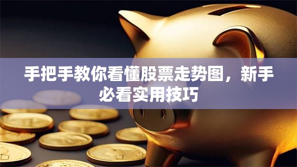 手把手教你看懂股票走势图，新手必看实用技巧