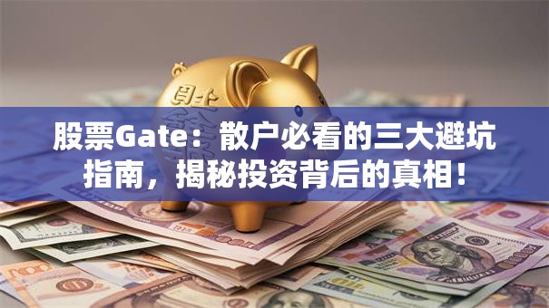股票Gate：散户必看的三大避坑指南，揭秘投资背后的真相！