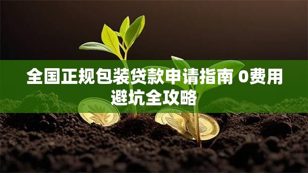 全国正规包装贷款申请指南 0费用避坑全攻略