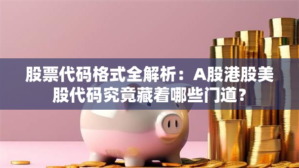 股票代码格式全解析：A股港股美股代码究竟藏着哪些门道？