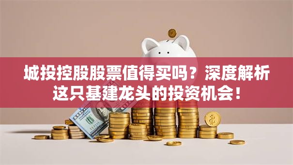 城投控股股票值得买吗？深度解析这只基建龙头的投资机会！