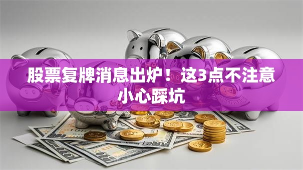 股票复牌消息出炉！这3点不注意小心踩坑