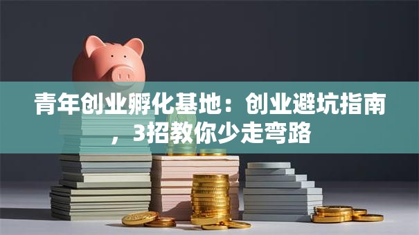 青年创业孵化基地：创业避坑指南，3招教你少走弯路