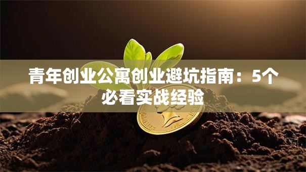 青年创业公寓创业避坑指南：5个必看实战经验
