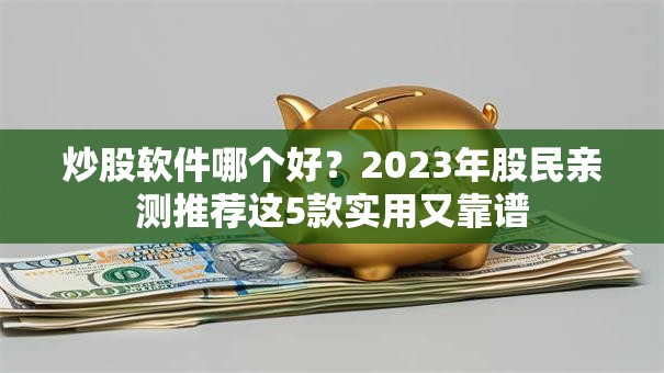 炒股软件哪个好？2023年股民亲测推荐这5款实用又靠谱