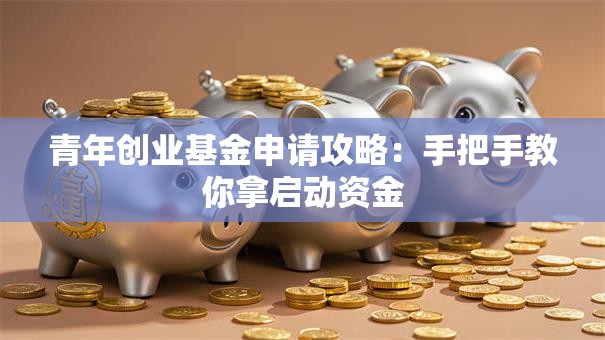 青年创业基金申请攻略：手把手教你拿启动资金