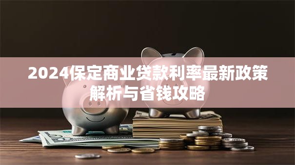2024保定商业贷款利率最新政策解析与省钱攻略