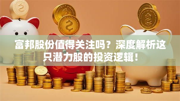 富邦股份值得关注吗？深度解析这只潜力股的投资逻辑！
