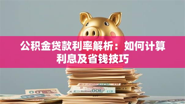 公积金贷款利率解析：如何计算利息及省钱技巧