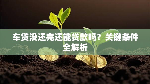 车贷没还完还能贷款吗？关键条件全解析