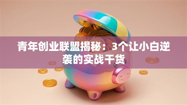 青年创业联盟揭秘：3个让小白逆袭的实战干货