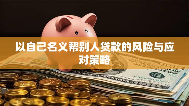 以自己名义帮别人贷款的风险与应对策略