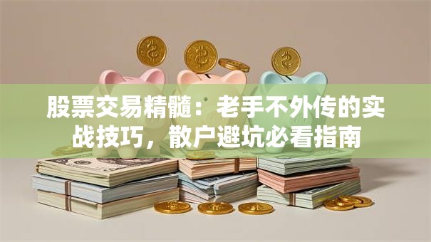 股票交易精髓：老手不外传的实战技巧，散户避坑必看指南