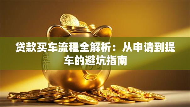 贷款买车流程全解析：从申请到提车的避坑指南