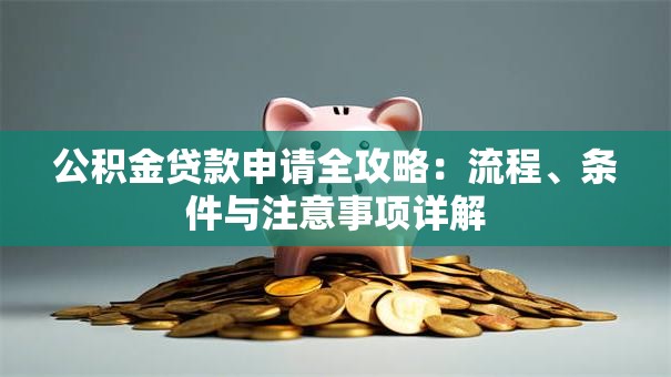 公积金贷款申请全攻略：流程、条件与注意事项详解