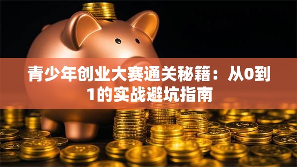 青少年创业大赛通关秘籍：从0到1的实战避坑指南