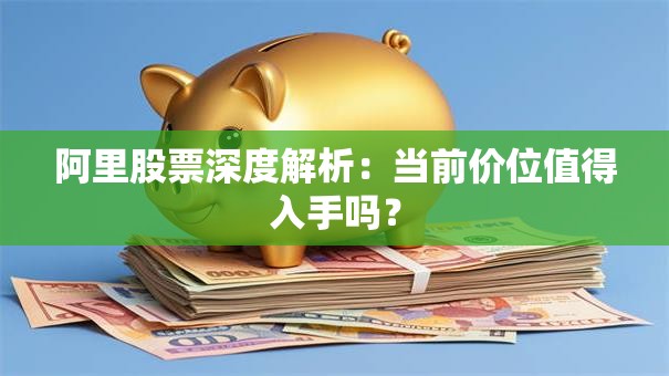 阿里股票深度解析：当前价位值得入手吗？
