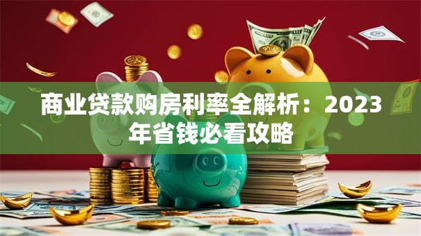 商业贷款购房利率全解析：2023年省钱必看攻略